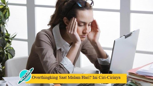Overthingking Saat Malam Hari? Ini Ciri-Cirinya